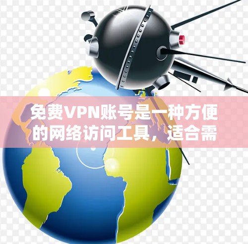 免费VPN账号是一种方便的网络访问工具，适合需要快速访问目标网站的用户。以下是对该主题的分步说明