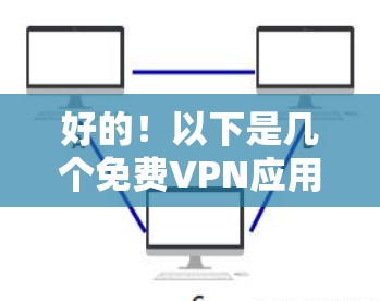 好的!以下是几个免费VPN应用的APK链接,供你参考 好的!以下是几个免费VPN应用的APK链接,供你参考