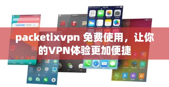 packetixvpn 免费使用，让你的VPN体验更加便捷