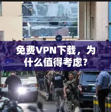 免费VPN下载，为什么值得考虑？