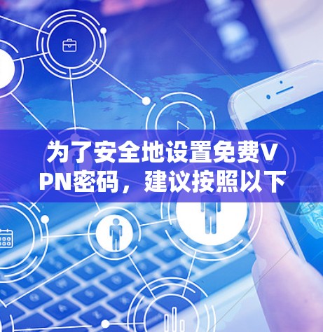 为了安全地设置免费VPN密码，建议按照以下步骤进行