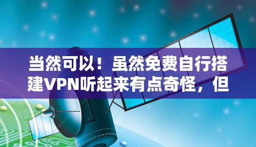 当然可以！虽然免费自行搭建VPN听起来有点奇怪，但如果你对网络环境充满好奇，或者想了解一下VPN的基本原理，以下是一些关于如何自行搭建VPN的步骤和小结