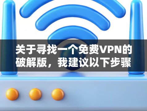 关于寻找一个免费VPN的破解版，我建议以下步骤