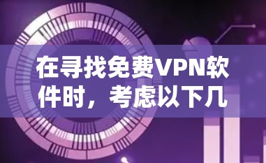 在寻找免费VPN软件时,考虑以下几点来帮助你做出明智的选择 在寻找免费VPN软件时,考虑以下几点来帮助你做出明智的选择