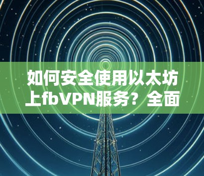 如何安全使用以太坊上fbVPN服务？全面指南