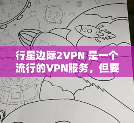 行星边际2VPN 是一个流行的VPN服务，但要确认是否可以使用，首先要确保你的设备符合使用条件。具体来说