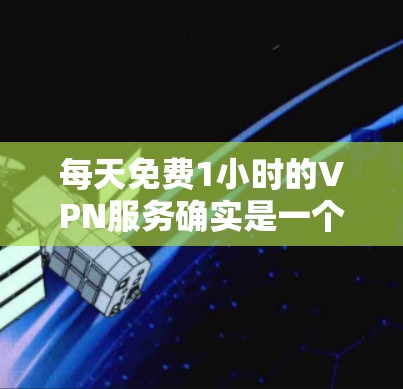 每天免费1小时的VPN服务确实是一个非常简单的解决方案,但需要注意以下几点 每天免费1小时的VPN服务确实是一个非常简单的解决方案,但需要注意以下几点