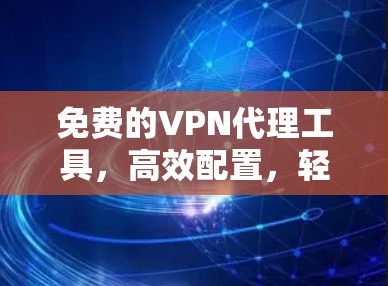 免费的VPN代理工具，高效配置，轻松管理您的VPN环境