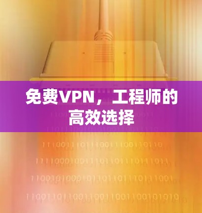 免费VPN，工程师的高效选择