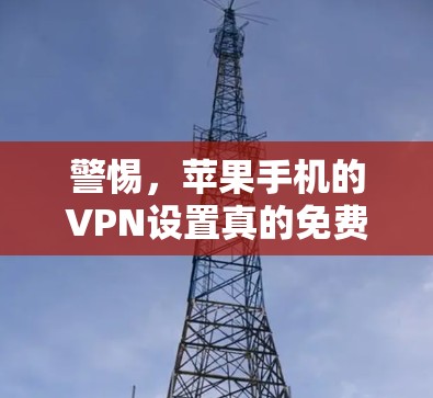 警惕，苹果手机的VPN设置真的免费吗？真相大白