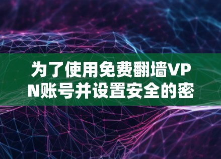 为了使用免费翻墙VPN账号并设置安全的密码，以下是一个清晰的步骤指南