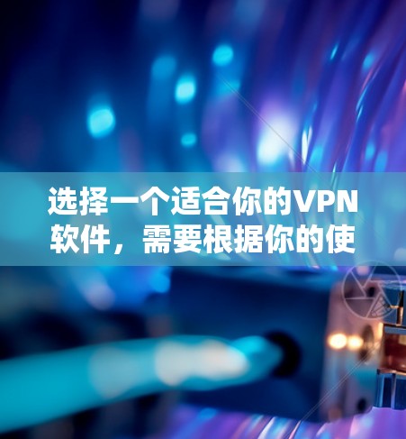选择一个适合你的VPN软件，需要根据你的使用场景、预算和安全性需求来决定。以下是基于不同需求的具体推荐