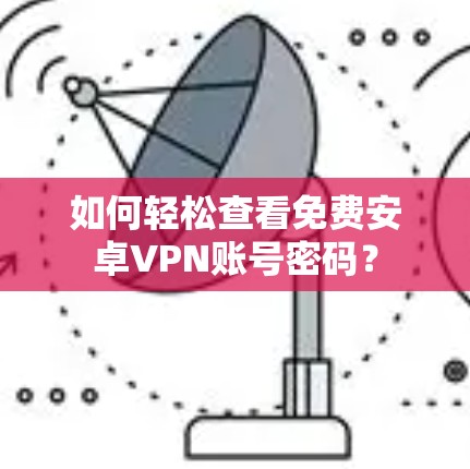 如何轻松查看免费安卓VPN账号密码？