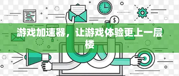 游戏加速器，让游戏体验更上一层楼