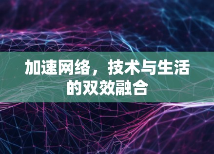 加速网络，技术与生活的双效融合