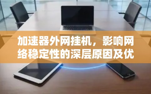 加速器外网挂机，影响网络稳定性的深层原因及优化策略