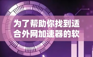 为了帮助你找到适合外网加速器的软件，以下是详细的步骤和推荐