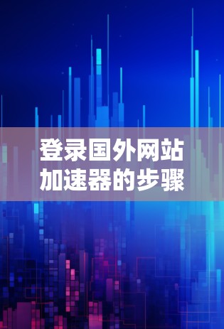 登录国外网站加速器的步骤如下