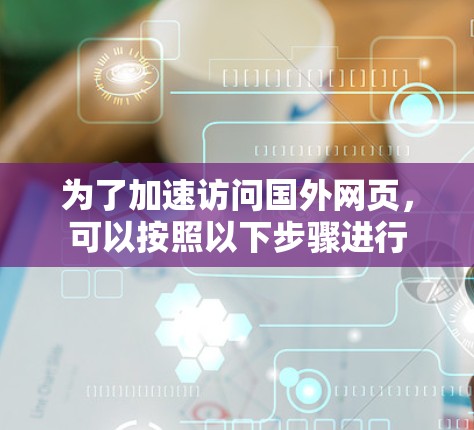 为了加速访问国外网页，可以按照以下步骤进行