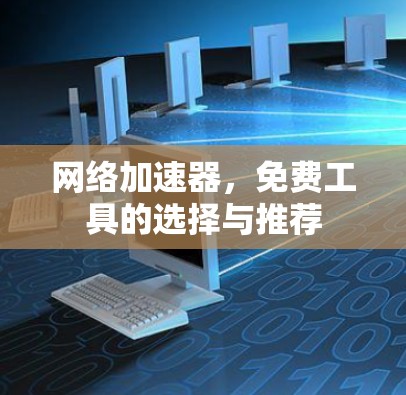 网络加速器，免费工具的选择与推荐