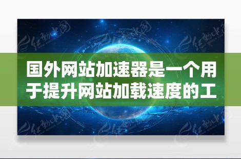 国外网站加速器是一个用于提升网站加载速度的工具，通常针对那些网页加载慢、响应变慢、加载过程中出现延迟等问题。这些工具可以帮助用户优化网站结构、减少缓存占用，从而提高网站的可访问性和性能