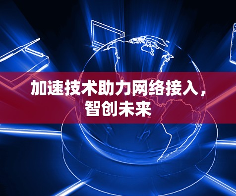 加速技术助力网络接入，智创未来