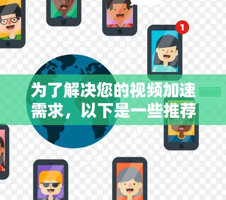 为了解决您的视频加速需求，以下是一些推荐的国外视频加速器，涵盖了不同的需求和使用场景。这些加速器可以根据您的具体需求选择合适的推荐