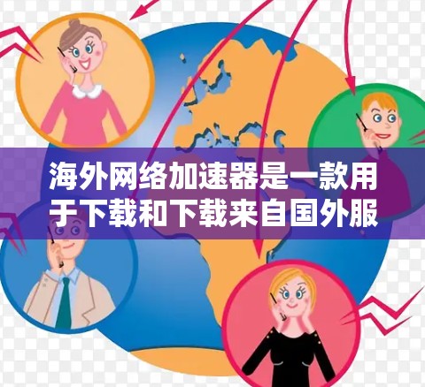 海外网络加速器是一款用于下载和下载来自国外服务器的软件，其主要目的是提升下载速度，解决网络连接慢的问题。以下是一些常见的海外网络加速器下载链接和推荐软件