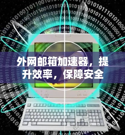 外网邮箱加速器，提升效率，保障安全