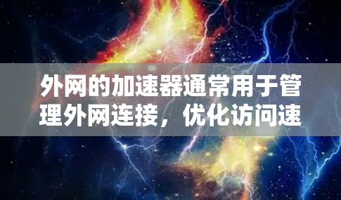 外网的加速器通常用于管理外网连接,优化访问速度。以下是一些可能的解决方案 外网的加速器通常用于管理外网连接,优化访问速度。以下是一些可能的解决方案