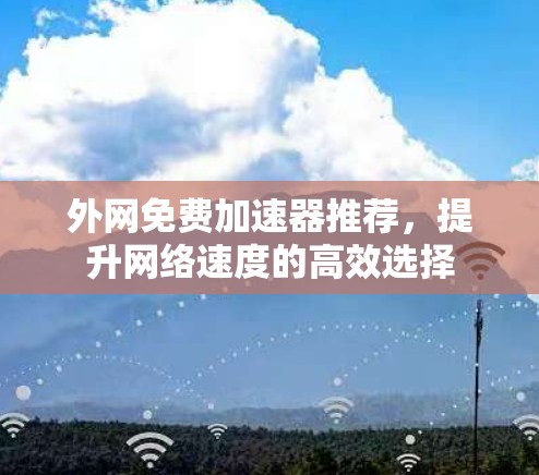 外网免费加速器推荐，提升网络速度的高效选择