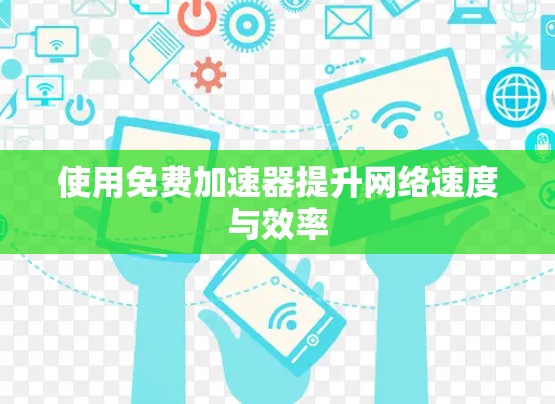 使用免费加速器提升网络速度与效率
