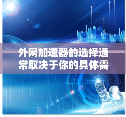 外网加速器的选择通常取决于你的具体需求和技术限制。以下是一些免费的外网加速器推荐，供你参考