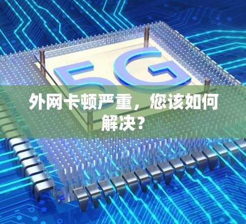 外网卡顿严重，您该如何解决？
