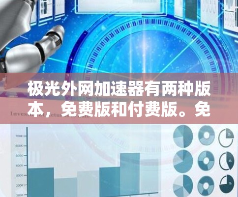 极光外网加速器有两种版本，免费版和付费版。免费版通常提供基础功能，如限制广告、减少缓和和缓和模式，但可能限制高级功能。以下是关于是否可以使用免费版的详细分析