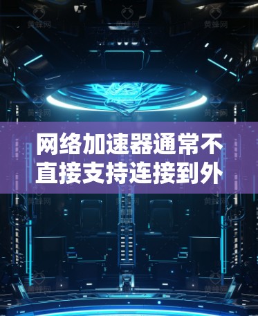 网络加速器通常不直接支持连接到外部互联网的功能，但可以通过以下步骤实现连接到外部互联网并使用网络加速器加速下载