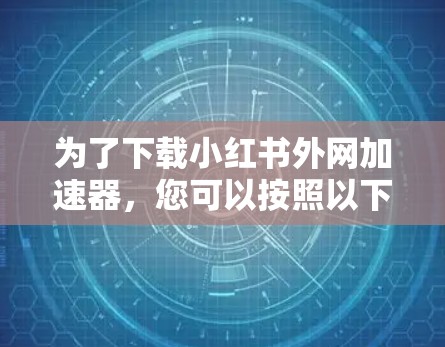 为了下载小红书外网加速器，您可以按照以下步骤操作