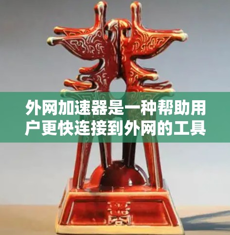 外网加速器是一种帮助用户更快连接到外网的工具，适用于Wi-Fi、3G和4G网络。以下是对外网加速器的详细分析