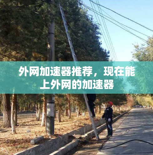 外网加速器推荐，现在能上外网的加速器
