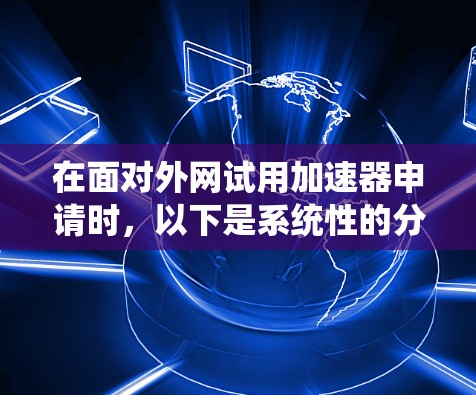 在面对外网试用加速器申请时，以下是系统性的分析和建议