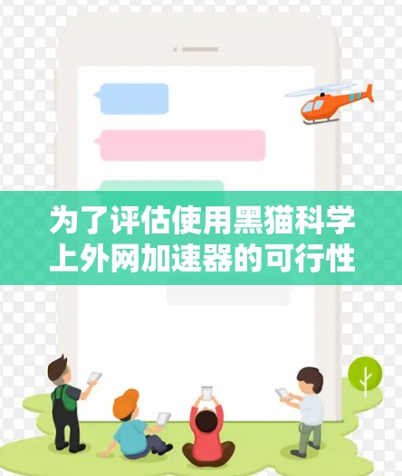 为了评估使用黑猫科学上外网加速器的可行性，以下是一个综合性的分析