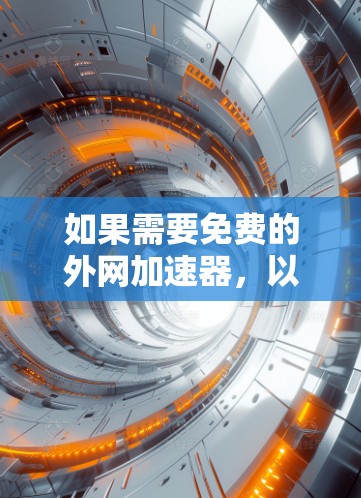 如果需要免费的外网加速器，以下是一些常见的工具和方法，可以帮助你快速连接到外部网络