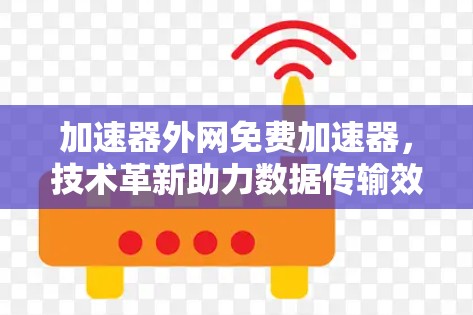加速器外网免费加速器，技术革新助力数据传输效率提升