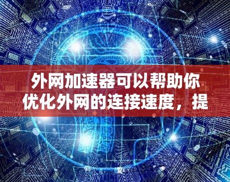 外网加速器可以帮助你优化外网的连接速度，提高网络体验。以下是一些常见的外网加速器推荐，供你选择