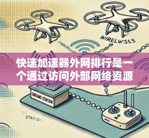 快速加速器外网排行是一个通过访问外部网络资源来获取信息或下载资源的工具。以下是针对这一问题的详细分析和建议