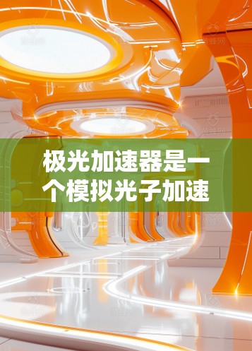 极光加速器是一个模拟光子加速技术的物理装置，旨在研究光子在宇宙中的行为。以下是对极光加速器的详细分析