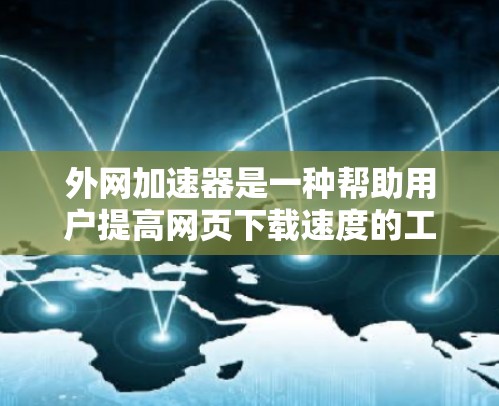 外网加速器是一种帮助用户提高网页下载速度的工具，通常用于处理互联网连接不稳定的网站。以下是一些常见的外网加速器推荐