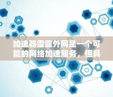 加速器雷霆外网是一个可能的网络加速服务，但具体功能需要根据实际情况进行验证。以下是基于常见加速服务进行的分析和建议