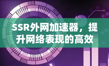 SSR外网加速器，提升网络表现的高效解决方案