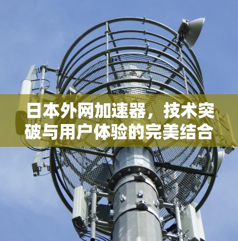 日本外网加速器，技术突破与用户体验的完美结合